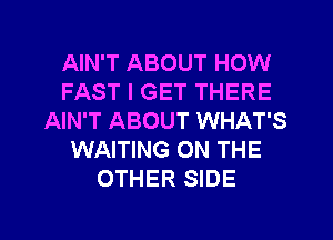 AIN'T ABOUT HOW
FAST I GET THERE
AIN'T ABOUT WHAT'S
WAITING ON THE
OTHER SIDE