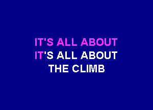 IT'S ALL ABOUT

IT'S ALL ABOUT
THE CLIMB