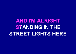 AND I'M ALRIGHT

STANDING IN THE
STREET LIGHTS HERE