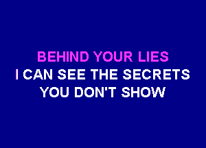 BEHIND YOUR LIES
I CAN SEE THE SECRETS
YOU DON'T SHOW