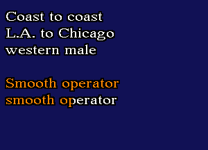 Coast to coast
LA. to Chicago
western male

Smooth operator
smooth operator