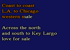 Coast to coast
LA. to Chicago
western male

Across the north

and south to Key Largo
love for sale