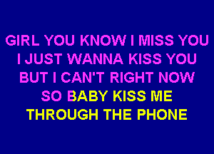 GIRL YOU KNOW I MISS YOU
I JUST WANNA KISS YOU
BUT I CAN'T RIGHT NOW

SO BABY KISS ME
THROUGH THE PHONE