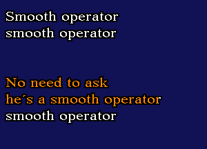 Smooth operator
smooth operator

No need to ask
he's a smooth operator
smooth operator