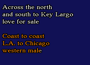 Across the north

and south to Key Largo
love for sale

Coast to coast
LA. to Chicago
western male