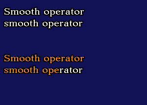 Smooth operator
smooth operator

Smooth operator
smooth operator