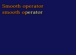 Smooth operator
smooth operator