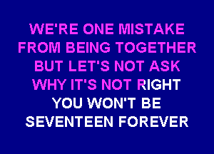 WE'RE ONE MISTAKE
FROM BEING TOGETHER
BUT LET'S NOT ASK
WHY IT'S NOT RIGHT
YOU WON'T BE
SEVENTEEN FOREVER