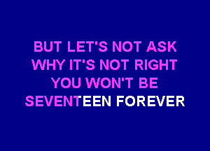 BUT LET'S NOT ASK
WHY IT'S NOT RIGHT
YOU WON'T BE
SEVENTEEN FOREVER