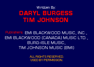 Written Byi

EMI BLACKWDDD MUSIC, INC,
EMI BLACKWDDD (CANADA) MUSIC LTD,
BURG-ISLE MUSIC,
TIM JOHNSON MUSIC EBMIJ

ALL RIGHTS RESERVED.
USED BY PERMISSION.