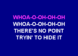 WHOA-O-OH-OH-OH
WHOA-O-OH-OH-OH

THERE'S NO POINT
TRYIN' TO HIDE IT