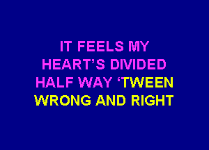 IT FEELS MY
HEART'S DIVIDED

HALF WAY TWEEN
WRONG AND RIGHT