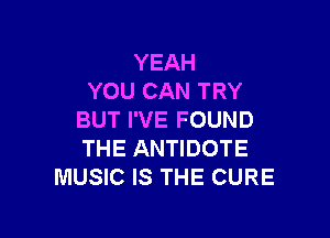 YEAH
YOU CAN TRY

BUT I'VE FOUND
THE ANTIDOTE
MUSIC IS THE CURE