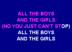 ALL THE BOYS
AND THE GIRLS

(NO YOU JUST CANT STOP)
ALL THE BOYS
AND THE GIRLS