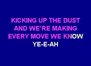 KICKING UP THE DUST
AND WERE MAKING
EVERY MOVE WE KNOW
YE-E-AH