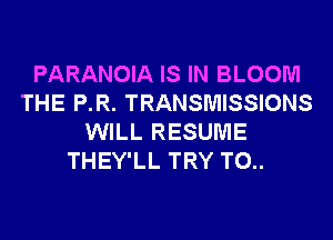 PARANOIA IS IN BLOOM
THE P.R. TRANSMISSIONS
WILL RESUME
THEY'LL TRY T0..
