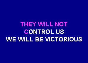THEY WILL NOT

CONTROL US
WE WILL BE VICTORIOUS