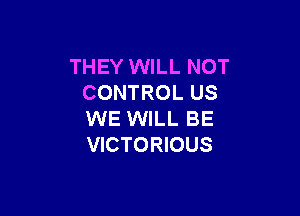 THEY WILL NOT
CONTROL US

WE WILL BE
VICTORIOUS