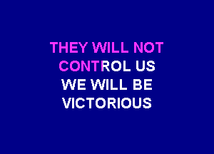 THEY WILL NOT
CONTROL US

WE WILL BE
VICTORIOUS