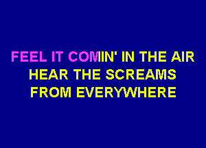 FEEL IT COMIN' IN THE AIR
HEAR THE SCREAMS
FROM EVERYWHERE