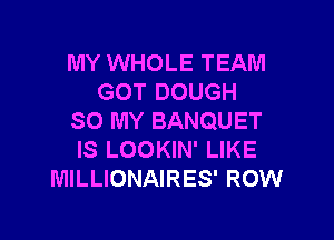 MY WHOLE TEAM
GOT DOUGH

SO MY BANQUET
IS LOOKIN' LIKE
MILLIONAIRES' ROW