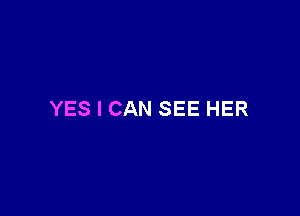 YES I CAN SEE HER