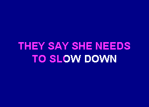 THEY SAY SHE NEEDS

TO SLOW DOWN