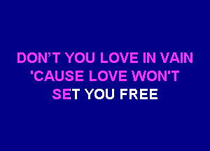 DOWT YOU LOVE IN VAIN

'CAUSE LOVE WON'T
SET YOU FREE