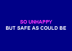 SO UNHAPPY

BUT SAFE AS COULD BE