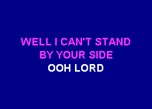 WELL I CAN'T STAND

BY YOUR SIDE
00H LORD