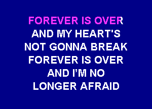 FOREVER IS OVER
AND MY HEART'S
NOT GONNA BREAK
FOREVER IS OVER
AND PM NO

LONGER AFRAID l