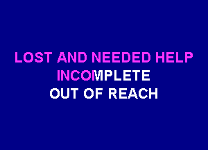 LOST AND NEEDED HELP

INCOMPLETE
OUT OF REACH