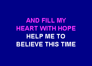 AND FILL MY
HEART WITH HOPE
HELP ME TO
BELIEVE THIS TIME

g