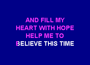 AND FILL MY
HEART WITH HOPE
HELP ME TO
BELIEVE THIS TIME

g