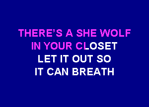 THERES A SHE WOLF
IN YOUR CLOSET

LET IT OUT 80
IT CAN BREATH