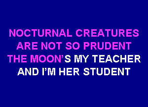 NOCTURNAL CREATURES
ARE NOT SO PRUDENT
THE MOOWS MY TEACHER
AND PM HER STUDENT