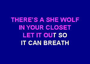 THERES A SHE WOLF
IN YOUR CLOSET

LET IT OUT 80
IT CAN BREATH