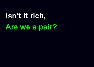 Isn't it rich,
Are we a pair?