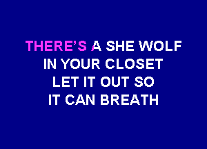 THERES A SHE WOLF
IN YOUR CLOSET

LET IT OUT 80
IT CAN BREATH