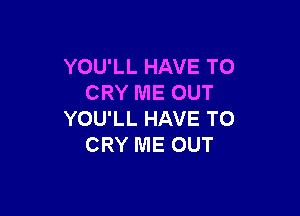 YOU'LL HAVE TO
CRY ME OUT

YOU'LL HAVE TO
CRY ME OUT