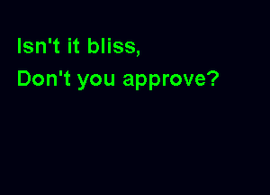 Isn't it bliss,
Don't you approve?