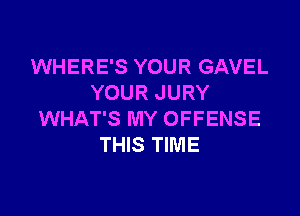 WHERE'S YOUR GAVEL
YOUR JURY

WHAT'S MY OFFENSE
THIS TIME