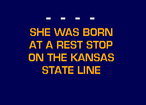 SHE WAS BORN
AT A REST STOP

ON THE KANSAS
STATE LINE