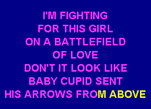 I'M FIGHTING
FOR THIS GIRL
ON A BATTLEFIELD
OF LOVE
DON'T IT LOOK LIKE
BABY CUPID SENT
HIS ARROWS FROM ABOVE
