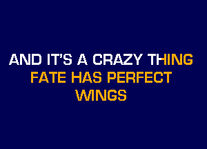 AND ITS A CRAZY THING
FATE HAS PERFECT
WINGS