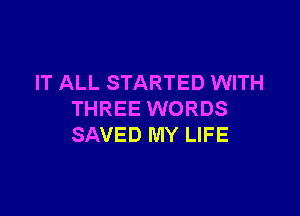 IT ALL STARTED WITH

THREE WORDS
SAVED MY LIFE