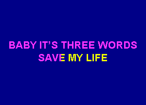 BABY IT,S THREE WORDS

SAVE MY LIFE