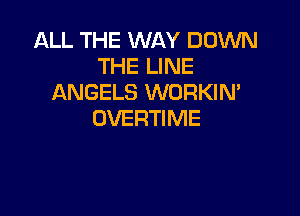 ALL THE WAY DOWN
THE LINE
ANGELS WORKIN'

OVERTIME