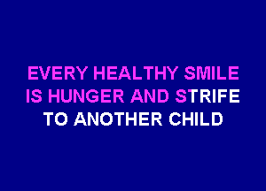 EVERY HEALTHY SMILE
IS HUNGER AND STRIFE
TO ANOTHER CHILD