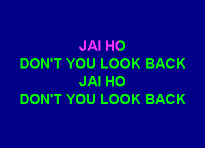 JAI H0
DON'T YOU LOOK BACK

JAI HO
DON'T YOU LOOK BACK